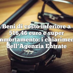 Beni di costo inferiore a 516,46 euro e super ammortamento: i chiarimenti dell’Agenzia Entrate