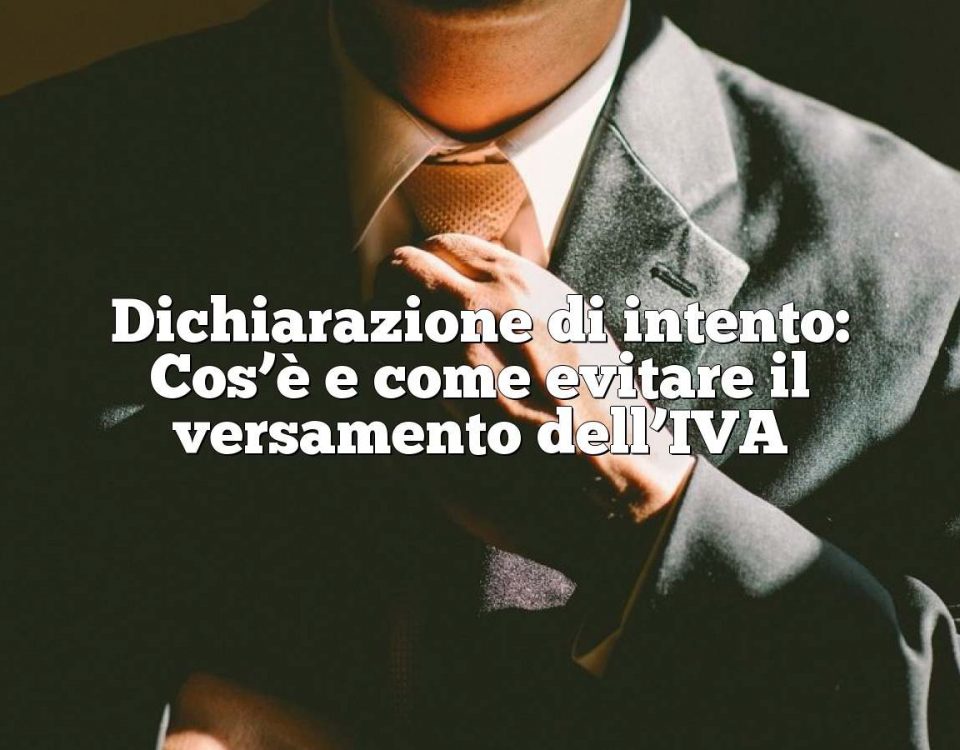 Dichiarazione di intento: Cos’è e come evitare il versamento dell’IVA