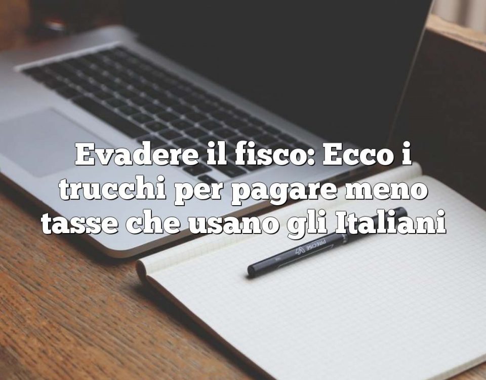 Evadere il fisco: Ecco i trucchi per pagare meno tasse che usano gli Italiani