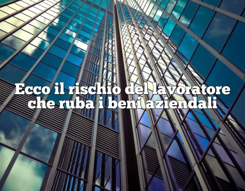 Ecco il rischio del lavoratore che ruba i beni aziendali