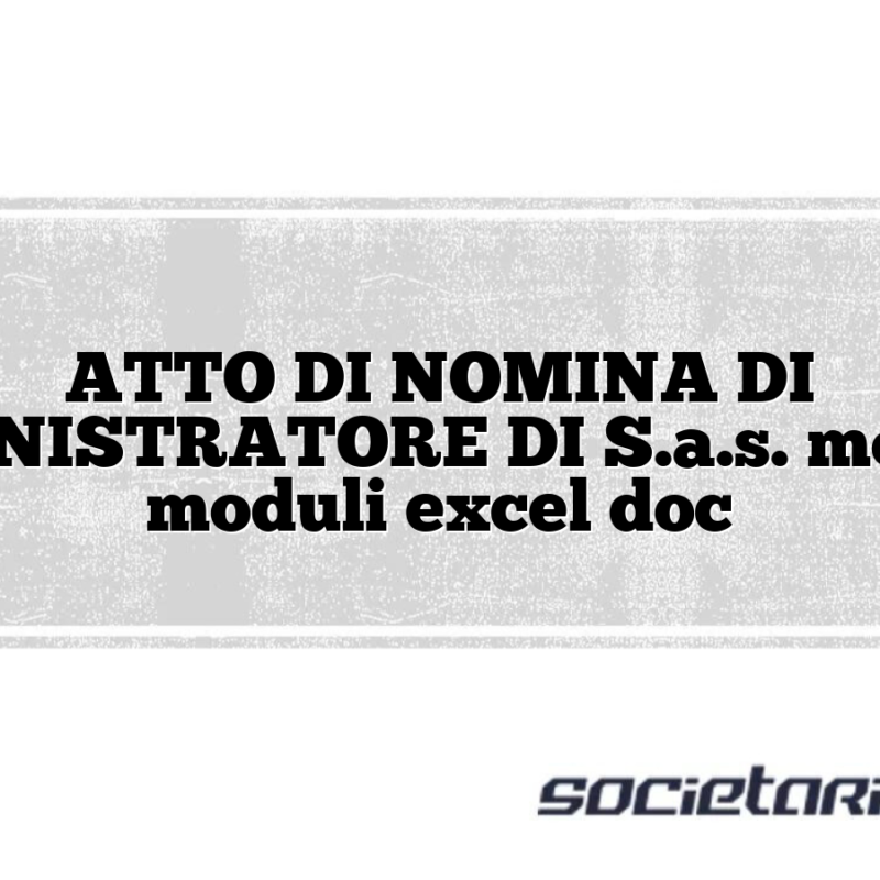 ATTO DI NOMINA DI AMMINISTRATORE DI S.a.s. modelli e moduli excel doc