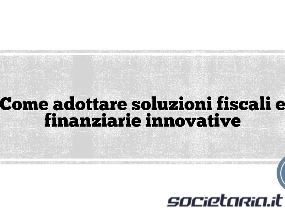 Come adottare soluzioni fiscali e finanziarie innovative