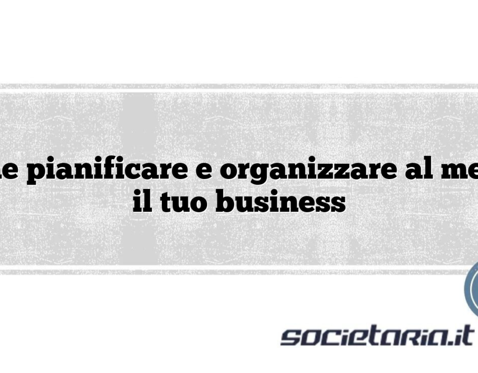 Come pianificare e organizzare al meglio il tuo business