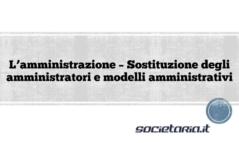 L’amministrazione –  Sostituzione degli amministratori e modelli amministrativi