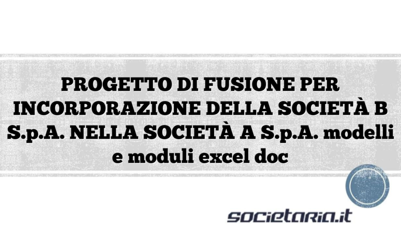 PROGETTO DI FUSIONE PER INCORPORAZIONE DELLA SOCIETÀ B S.p.A. NELLA SOCIETÀ A S.p.A. modelli e moduli excel doc