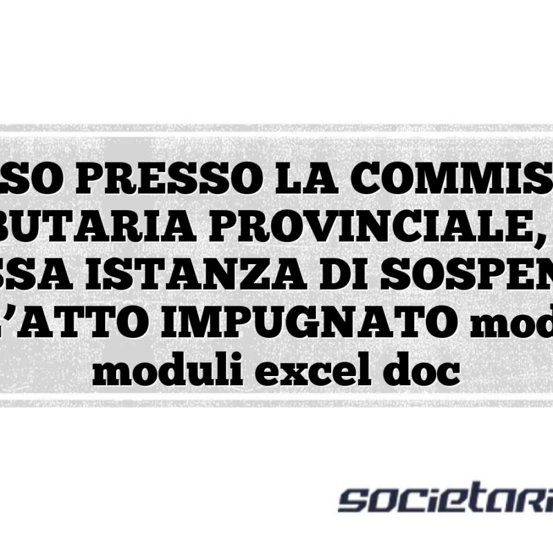 RICORSO PRESSO LA COMMISSIONE TRIBUTARIA PROVINCIALE, CON ANNESSA ISTANZA DI SOSPENSIONE DELL’ATTO IMPUGNATO modelli e moduli excel doc