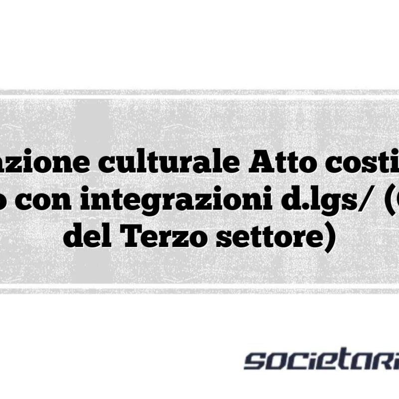 Associazione culturale Atto costitutivo e statuto con integrazioni d.lgs/ (Codice del Terzo settore)