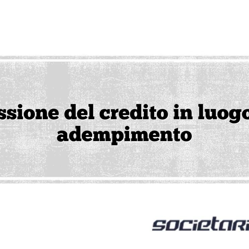 Cessione del credito in luogo di adempimento