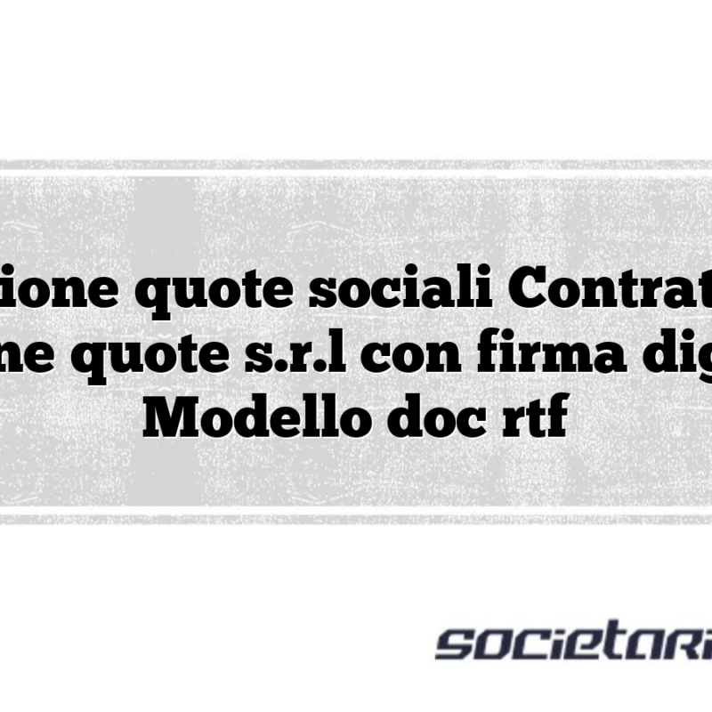 Cessione quote sociali Contratto di cessione quote s.r.l con firma digitale – Modello doc rtf