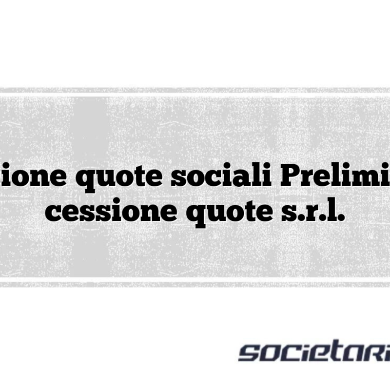 Cessione quote sociali Preliminare cessione quote s.r.l.