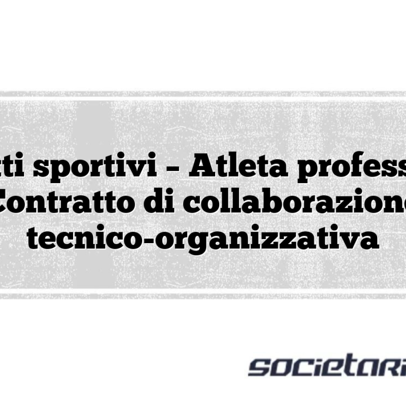 Contratti sportivi – Atleta professionista Contratto di collaborazione tecnico-organizzativa