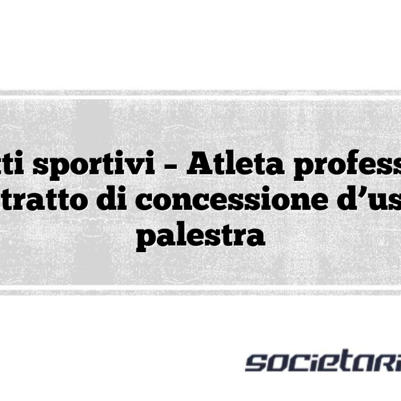 Contratti sportivi – Atleta professionista Contratto di concessione d’uso di palestra