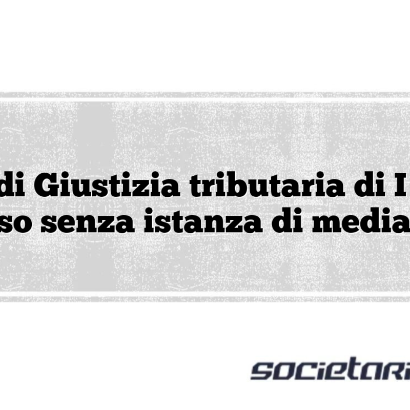 Corte di Giustizia tributaria di I grado Ricorso senza istanza di mediazione