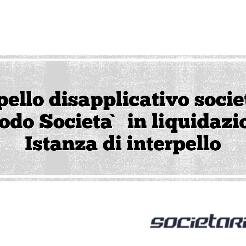 Interpello disapplicativo società di comodo Società in liquidazione – Istanza di interpello