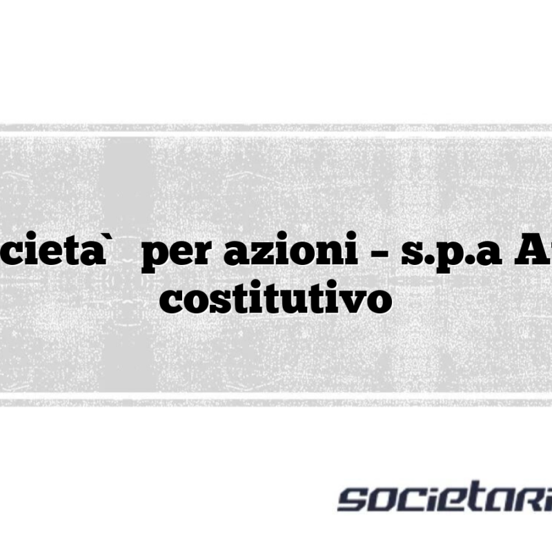 Società per azioni – s.p.a Atto costitutivo