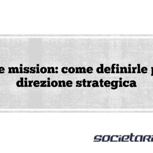 Vision e mission: come definirle per una direzione strategica